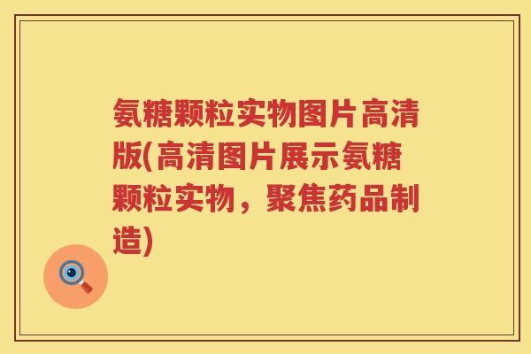 氨糖颗粒实物图片高清版(高清图片展示氨糖颗粒实物，聚焦药品制造)