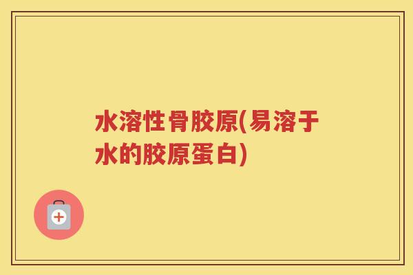 水溶性骨胶原(易溶于水的胶原蛋白) 水溶性骨胶原(易溶于水的胶原蛋白)