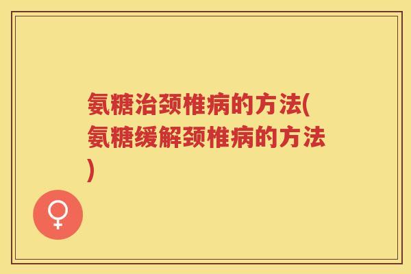 氨糖颈椎的方法(氨糖缓解颈椎的方法)