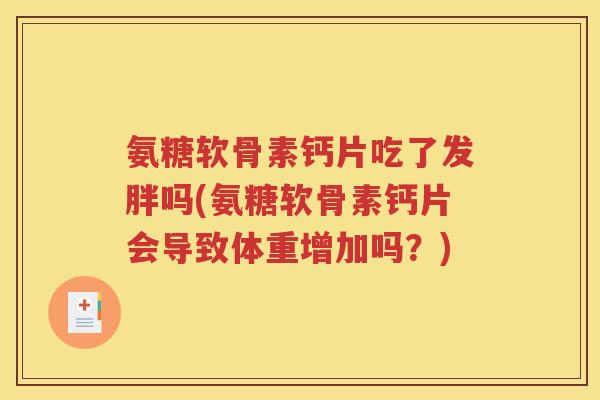 氨糖软骨素钙片吃了发胖吗(氨糖软骨素钙片会导致体重增加吗?) 氨糖软骨素钙片吃了发胖吗(氨糖软骨素钙片会导致体重增加吗?)