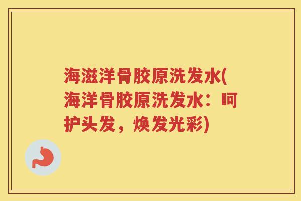 海滋洋骨胶原洗发水(海洋骨胶原洗发水：呵护头发，焕发光彩)