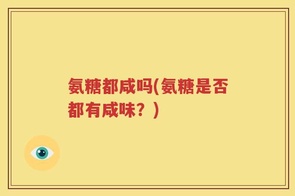 氨糖都咸吗(氨糖是否都有咸味？)