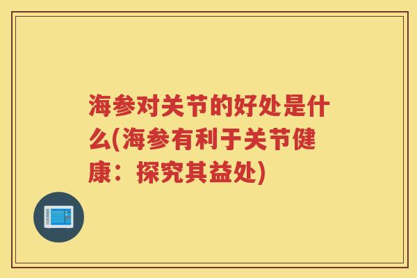 海参对关节的好处是什么(海参有利于关节健康：探究其益处)