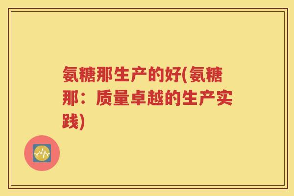氨糖那生产的好(氨糖那：质量卓越的生产实践)