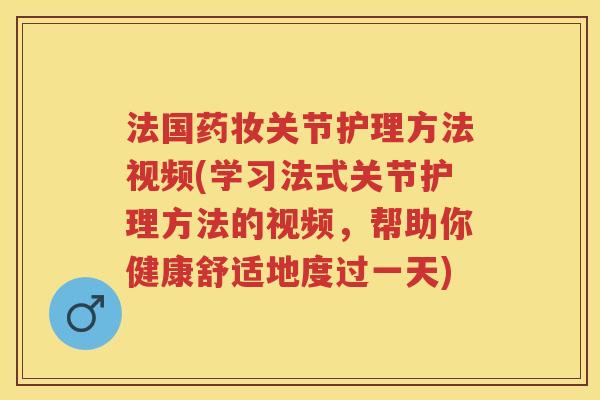 法国药妆关节护理方法视频(学习法式关节护理方法的视频,帮助你健康舒适地度过一天) 法国药妆关节护理方法视频(学习法式关节护理方法的视频,帮助你健康舒适地度过一天)
