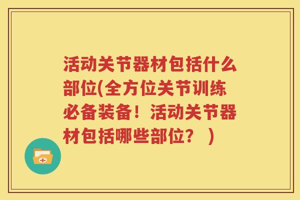 活动关节器材包括什么部位(全方位关节训练必备装备！活动关节器材包括哪些部位？ )