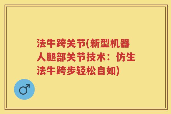 法牛跨关节(新型机器人腿部关节技术：仿生法牛跨步轻松自如)