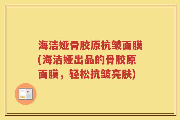 海洁娅骨胶原抗皱面膜(海洁娅出品的骨胶原面膜,轻松抗皱亮肤) 海洁娅骨胶原抗皱面膜(海洁娅出品的骨胶原面膜,轻松抗皱亮肤)