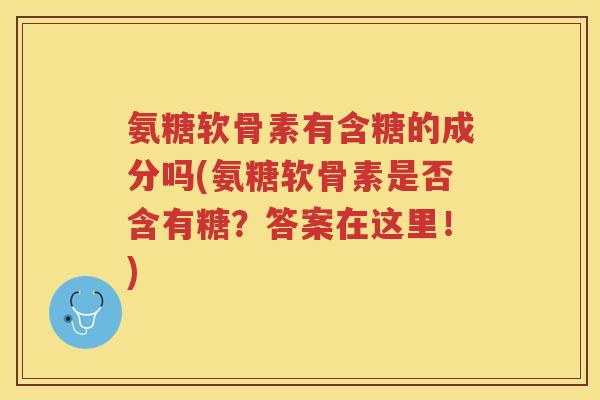 氨糖软骨素有含糖的成分吗(氨糖软骨素是否含有糖？答案在这里！)