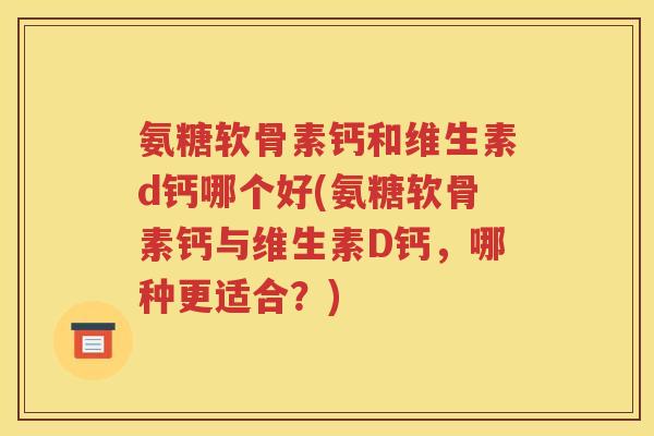 氨糖软骨素钙和维生素d钙哪个好(氨糖软骨素钙与维生素D钙，哪种更适合？)