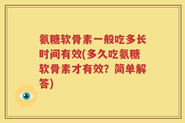 氨糖软骨素一般吃多长时间有效(多久吃氨糖软骨素才有效?简单解答) 氨糖软骨素一般吃多长时间有效(多久吃氨糖软骨素才有效?简单解答)