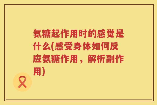 氨糖起作用时的感觉是什么(感受身体如何反应氨糖作用，解析副作用)