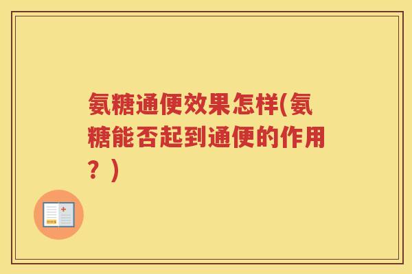 氨糖通便效果怎样(氨糖能否起到通便的作用？)