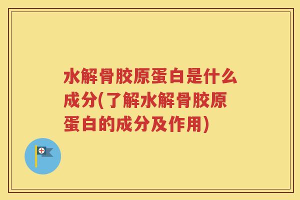 水解骨胶原蛋白是什么成分(了解水解骨胶原蛋白的成分及作用) 水解骨胶原蛋白是什么成分(了解水解骨胶原蛋白的成分及作用)