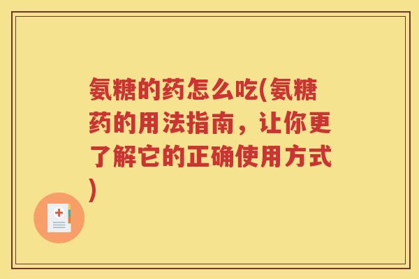 氨糖的药怎么吃(氨糖药的用法指南,让你更了解它的正确使用方式) 氨糖的药怎么吃(氨糖药的用法指南,让你更了解它的正确使用方式)
