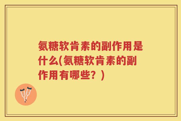 氨糖软肯素的副作用是什么(氨糖软肯素的副作用有哪些?) 氨糖软肯素的副作用是什么(氨糖软肯素的副作用有哪些?)