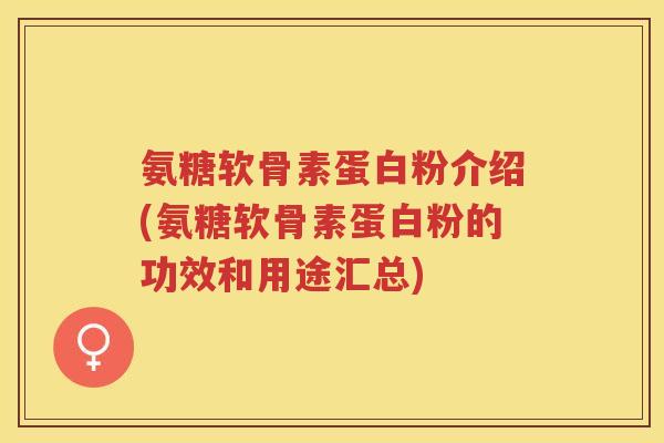 氨糖软骨素蛋白粉介绍(氨糖软骨素蛋白粉的功效和用途汇总) 氨糖软骨素蛋白粉介绍(氨糖软骨素蛋白粉的功效和用途汇总)