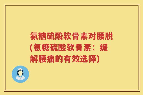 氨糖硫酸软骨素对腰脱(氨糖硫酸软骨素：缓解腰痛的有效选择)