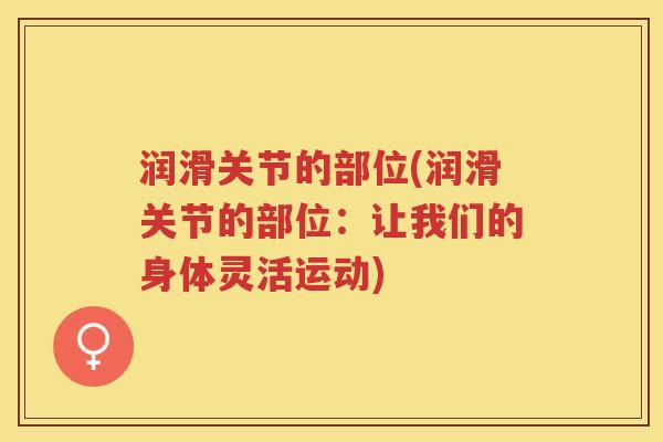 润滑关节的部位(润滑关节的部位：让我们的身体灵活运动)