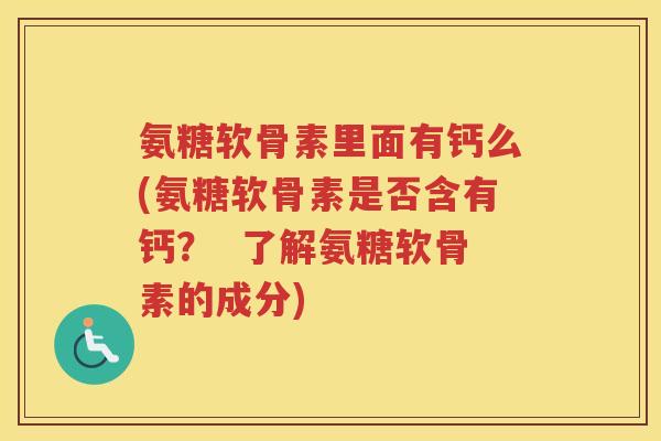 氨糖软骨素里面有钙么(氨糖软骨素是否含有钙? 了解氨糖软骨素的成分) 氨糖软骨素里面有钙么(氨糖软骨素是否含有钙? 了解氨糖软骨素的成分)