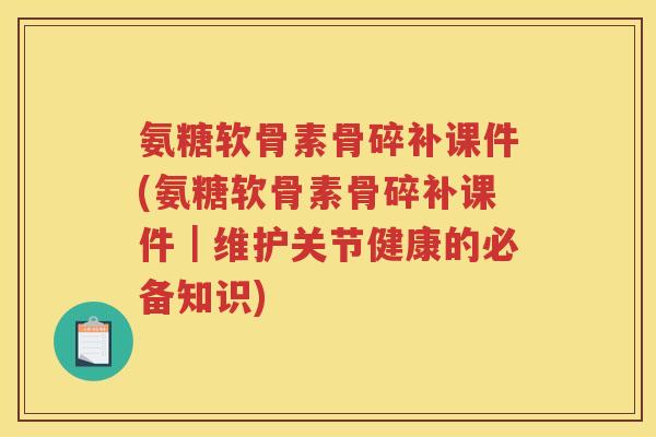 氨糖软骨素骨碎补课件(氨糖软骨素骨碎补课件｜维护关节健康的必备知识)