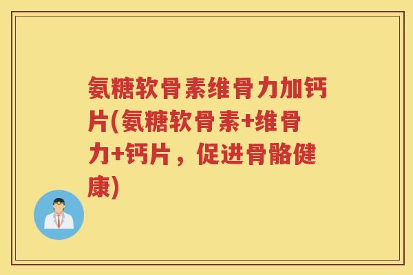 氨糖软骨素维骨力加钙片(氨糖软骨素+维骨力+钙片，促进骨骼健康)
