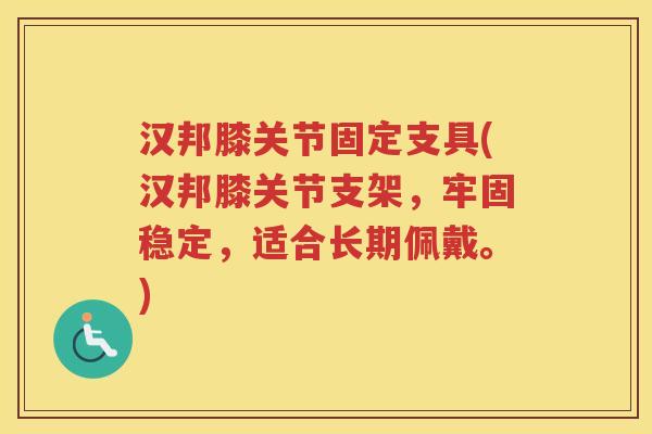 汉邦膝关节固定支具(汉邦膝关节支架，牢固稳定，适合长期佩戴。)