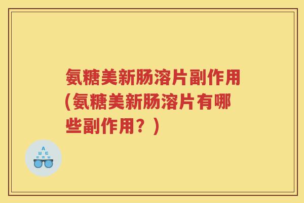 氨糖美新肠溶片副作用(氨糖美新肠溶片有哪些副作用？)