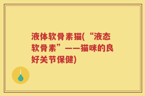 液体软骨素猫(“液态软骨素”——猫咪的良好关节保健)