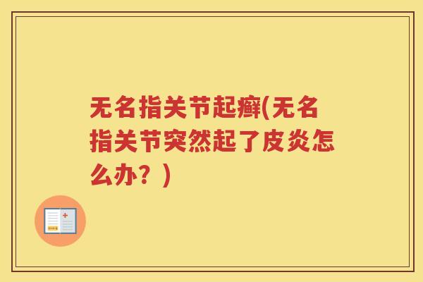 无名指关节起癣(无名指关节突然起了皮炎怎么办？)