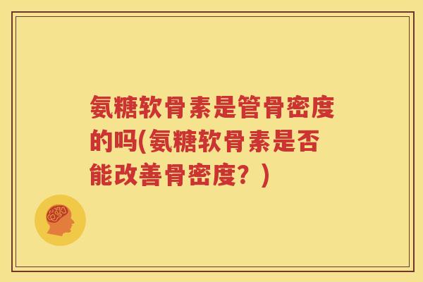 氨糖软骨素是管骨密度的吗(氨糖软骨素是否能改善骨密度？)