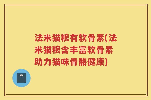 法米猫粮有软骨素(法米猫粮含丰富软骨素 助力猫咪骨骼健康) 法米猫粮有软骨素(法米猫粮含丰富软骨素 助力猫咪骨骼健康)
