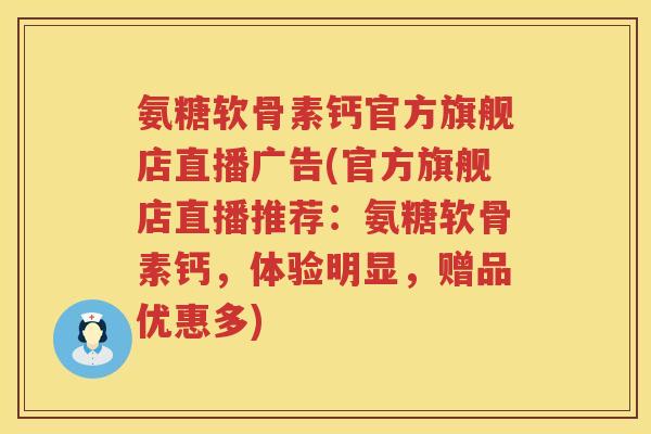 氨糖软骨素钙官方旗舰店直播广告(官方旗舰店直播推荐：氨糖软骨素钙，体验明显，赠品优惠多)