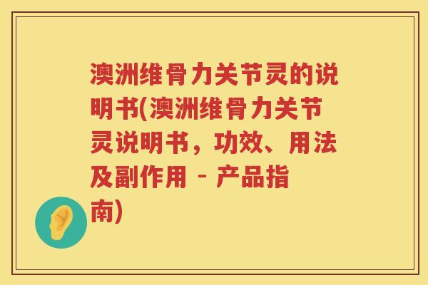 澳洲维骨力关节灵的说明书(澳洲维骨力关节灵说明书,功效、用法及副作用 - 产品指南) 澳洲维骨力关节灵的说明书(澳洲维骨力关节灵说明书,功效、用法及副作用 - 产品指南)