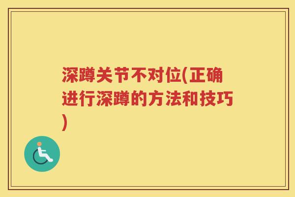 深蹲关节不对位(正确进行深蹲的方法和技巧) 深蹲关节不对位(正确进行深蹲的方法和技巧)