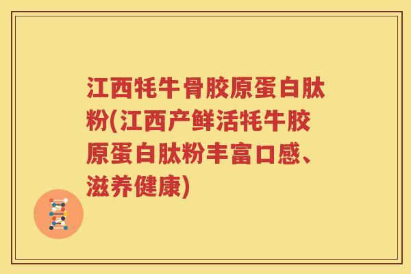 江西牦牛骨胶原蛋白肽粉(江西产鲜活牦牛胶原蛋白肽粉丰富口感、滋养健康) 江西牦牛骨胶原蛋白肽粉(江西产鲜活牦牛胶原蛋白肽粉丰富口感、滋养健康)