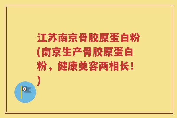 江苏南京骨胶原蛋白粉(南京生产骨胶原蛋白粉,健康美容两相长!) 江苏南京骨胶原蛋白粉(南京生产骨胶原蛋白粉,健康美容两相长!)