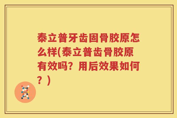 泰立普牙齿固骨胶原怎么样(泰立普齿骨胶原有效吗?用后效果如何?) 泰立普牙齿固骨胶原怎么样(泰立普齿骨胶原有效吗?用后效果如何?)
