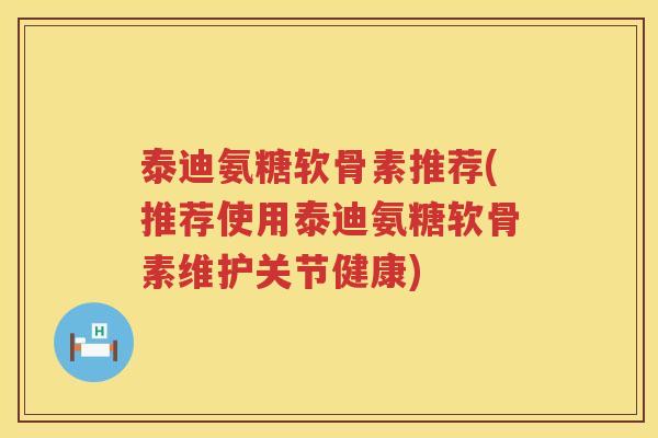 泰迪氨糖软骨素推荐(推荐使用泰迪氨糖软骨素维护关节健康) 泰迪氨糖软骨素推荐(推荐使用泰迪氨糖软骨素维护关节健康)