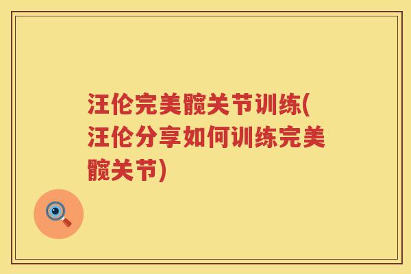汪伦完美髋关节训练(汪伦分享如何训练完美髋关节)