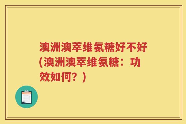 澳洲澳萃维氨糖好不好(澳洲澳萃维氨糖：功效如何？)