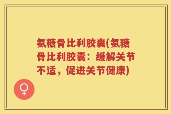 氨糖骨比利胶囊(氨糖骨比利胶囊：缓解关节不适，促进关节健康)