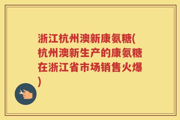 浙江杭州澳新康氨糖(杭州澳新生产的康氨糖在浙江省市场销售火爆) 浙江杭州澳新康氨糖(杭州澳新生产的康氨糖在浙江省市场销售火爆)
