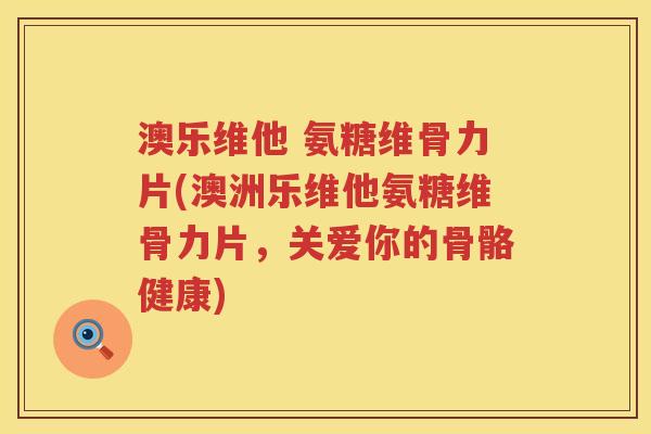 澳乐维他 氨糖维骨力片(澳洲乐维他氨糖维骨力片,关爱你的骨骼健康) 澳乐维他 氨糖维骨力片(澳洲乐维他氨糖维骨力片,关爱你的骨骼健康)