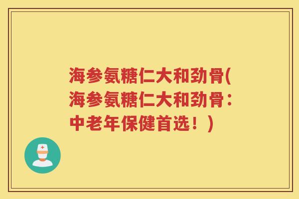 海参氨糖仁大和劲骨(海参氨糖仁大和劲骨:中老年保健首选!) 海参氨糖仁大和劲骨(海参氨糖仁大和劲骨:中老年保健首选!)