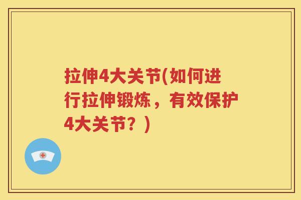 拉伸4大关节(如何进行拉伸锻炼,有效保护4大关节?) 拉伸4大关节(如何进行拉伸锻炼,有效保护4大关节?)