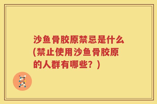 沙鱼骨胶原禁忌是什么(禁止使用沙鱼骨胶原的人群有哪些?) 沙鱼骨胶原禁忌是什么(禁止使用沙鱼骨胶原的人群有哪些?)