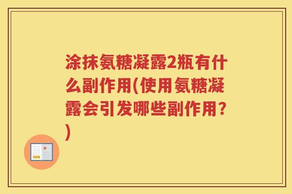 涂抹氨糖凝露2瓶有什么副作用(使用氨糖凝露会引发哪些副作用?) 涂抹氨糖凝露2瓶有什么副作用(使用氨糖凝露会引发哪些副作用?)