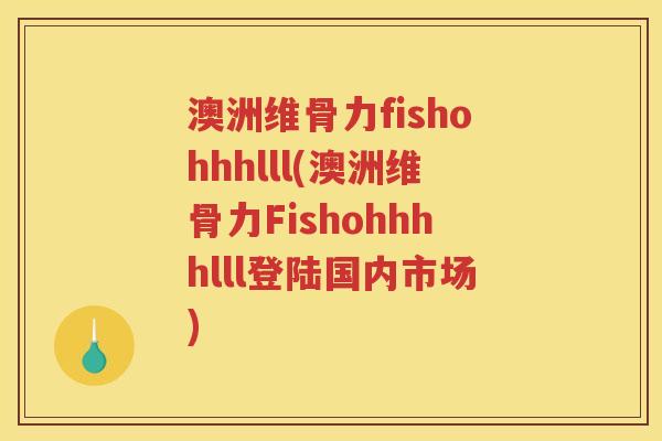 澳洲维骨力fishohhhlll(澳洲维骨力Fishohhhhlll登陆国内市场)