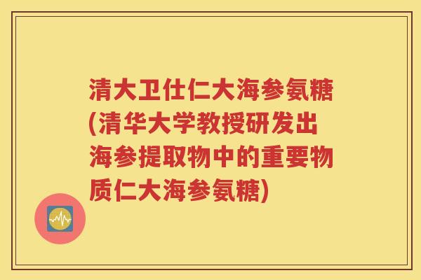 清大卫仕仁大海参氨糖(清华大学教授研发出海参提取物中的重要物质仁大海参氨糖) 清大卫仕仁大海参氨糖(清华大学教授研发出海参提取物中的重要物质仁大海参氨糖)